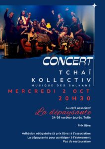 Salut toi, 

Tu es chaleureusement invité au concert (ô chapeau) de musique des balkans avec le Tchäi Kollectiv. 
Douze musiciens et musiciennes pour vous faire vibrer !

Adhésion obligatoire (à prix libre) à l’association pour participer à l’évènement.
Et pas de restauration ce soir là...

 